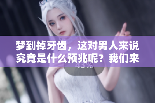 梦到掉牙齿，这对男人来说究竟是什么预兆呢？我们来一起探讨一下。