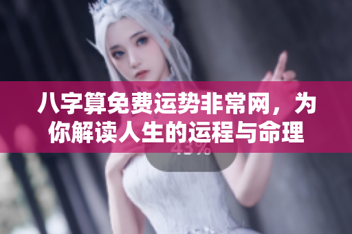 八字算免费运势非常网，为你解读人生的运程与命理