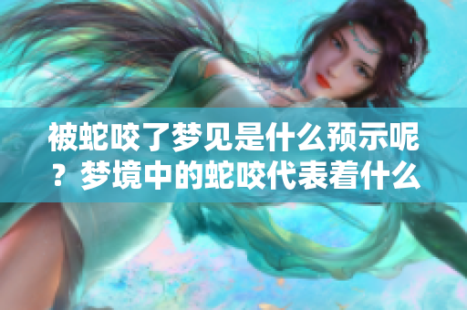 被蛇咬了梦见是什么预示呢？梦境中的蛇咬代表着什么含义呢？