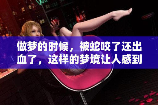 做梦的时候，被蛇咬了还出血了，这样的梦境让人感到不安