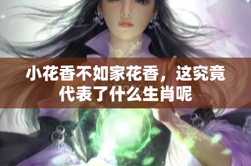 小花香不如家花香，这究竟代表了什么生肖呢