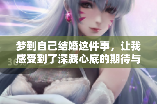 梦到自己结婚这件事，让我感受到了深藏心底的期待与憧憬