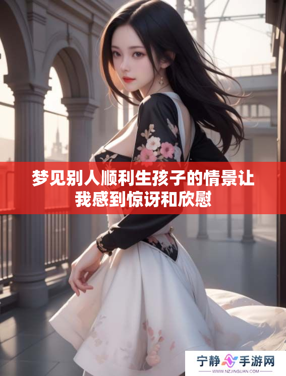 梦见别人顺利生孩子的情景让我感到惊讶和欣慰