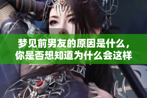 梦见前男友的原因是什么，你是否想知道为什么会这样呢