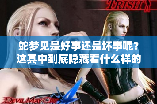 蛇梦见是好事还是坏事呢？这其中到底隐藏着什么样的寓意呢？