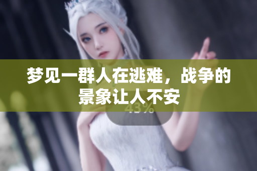 梦见一群人在逃难，战争的景象让人不安