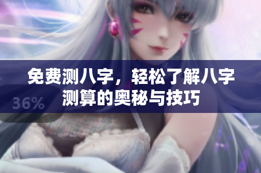 免费测八字，轻松了解八字测算的奥秘与技巧