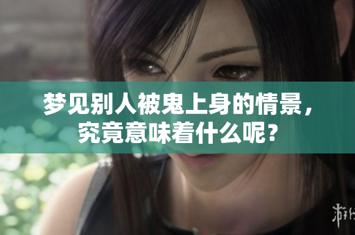 梦见别人被鬼上身的情景，究竟意味着什么呢？