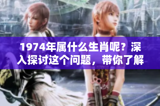1974年属什么生肖呢？深入探讨这个问题，带你了解相关生肖。
