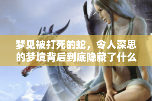 梦见被打死的蛇，令人深思的梦境背后到底隐藏了什么意义呢