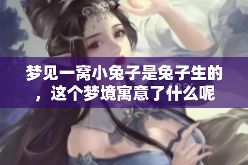 梦见一窝小兔子是兔子生的，这个梦境寓意了什么呢