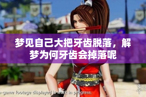 梦见自己大把牙齿脱落，解梦为何牙齿会掉落呢
