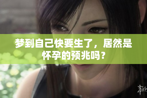 梦到自己快要生了，居然是怀孕的预兆吗？