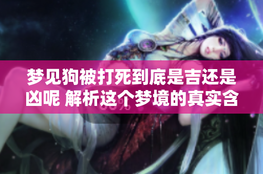 梦见狗被打死到底是吉还是凶呢 解析这个梦境的真实含义