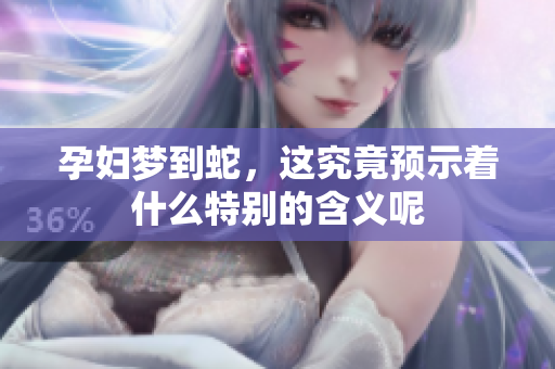 孕妇梦到蛇，这究竟预示着什么特别的含义呢