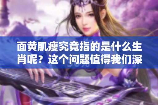 面黄肌瘦究竟指的是什么生肖呢？这个问题值得我们深入探讨和思考。