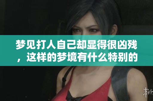 梦见**自己却显得很凶残，这样的梦境有什么特别的含义吗