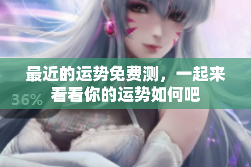 最近的运势免费测，一起来看看你的运势如何吧
