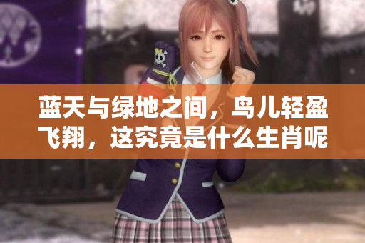 蓝天与绿地之间，鸟儿轻盈飞翔，这究竟是什么生肖呢