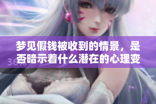 梦见假钱被收到的情景，是否暗示着什么潜在的心理变化呢