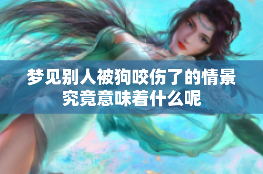 梦见别人被狗咬伤了的情景究竟意味着什么呢