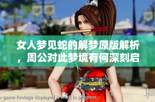 女人梦见蛇的解梦原版解析，周公对此梦境有何深刻启示呢