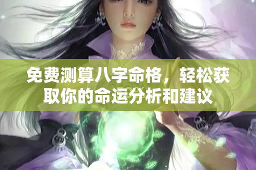 免费测算八字命格，轻松获取你的命运分析和建议