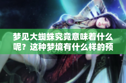 梦见大蜘蛛究竟意味着什么呢？这种梦境有什么样的预兆呢？