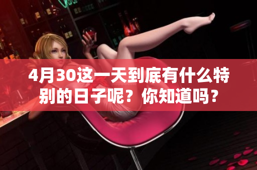 4月30这一天到底有什么特别的日子呢？你知道吗？