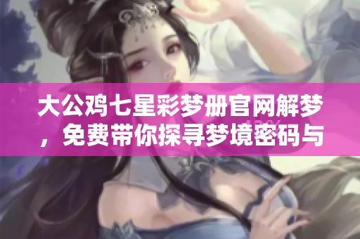 大公鸡七星彩梦册官网解梦，免费带你探寻梦境密码与启示