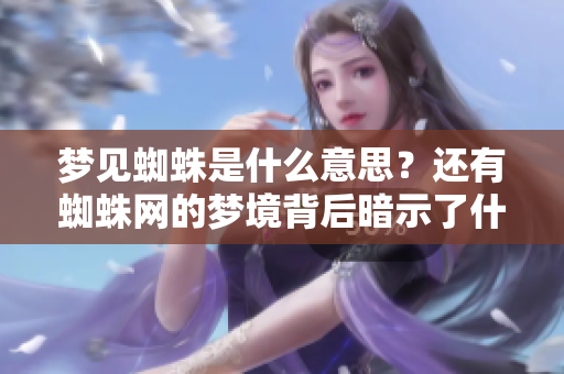 梦见蜘蛛是什么意思？还有蜘蛛网的梦境背后暗示了什么呢