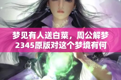 梦见有人送白菜，周公解梦2345原版对这个梦境有何解说呢