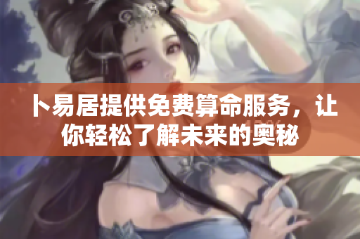 卜易居提供免费算命服务，让你轻松了解未来的奥秘