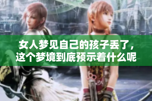 女人梦见自己的孩子丢了，这个梦境到底预示着什么呢