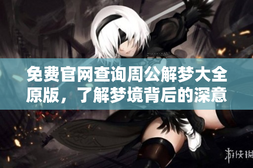 免费官网查询周公解梦大全原版，了解梦境背后的深意与启示