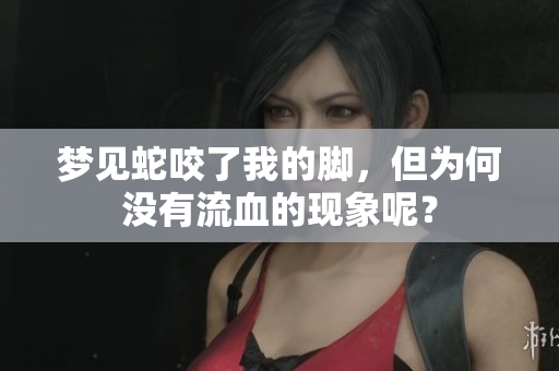 梦见蛇咬了我的脚，但为何没有流血的现象呢？