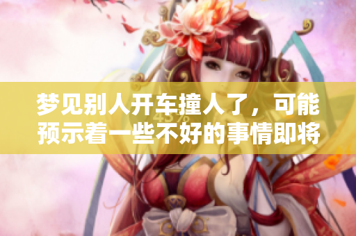 梦见别人开车撞人了，可能预示着一些不好的事情即将发生
