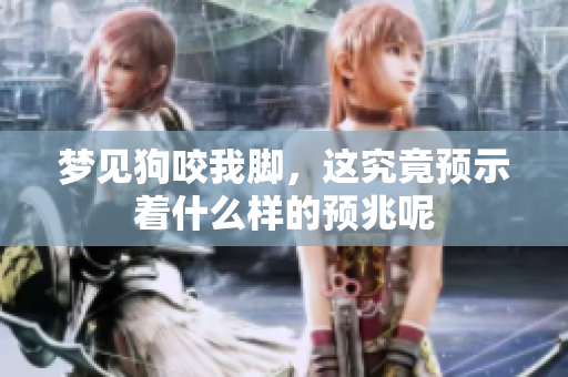 梦见狗咬我脚，这究竟预示着什么样的预兆呢