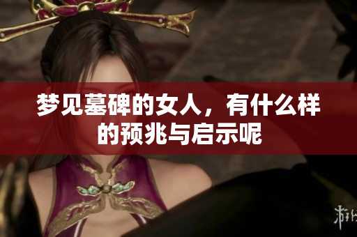 梦见墓碑的女人，有什么样的预兆与启示呢
