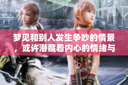 梦见和别人发生争吵的情景，或许潜藏着内心的情绪与冲突