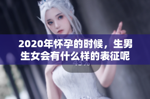 2020年怀孕的时候，生男生女会有什么样的表征呢