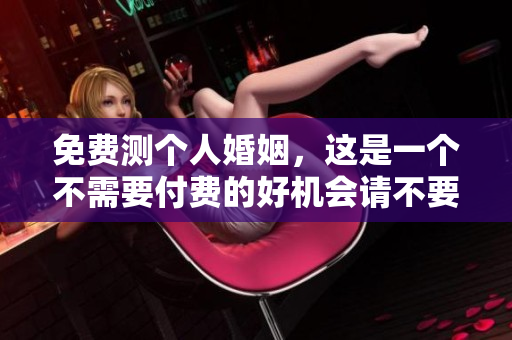 免费测个人婚姻，这是一个不需要付费的好机会请不要错过！