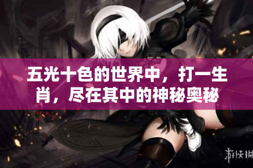 五光十色的世界中，打一生肖，尽在其中的神秘奥秘