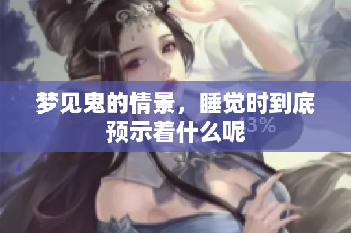 梦见鬼的情景，睡觉时到底预示着什么呢