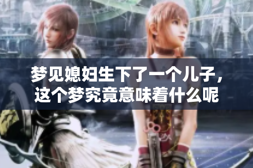 梦见媳妇生下了一个儿子，这个梦究竟意味着什么呢