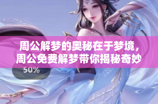 周公解梦的奥秘在于梦境，周公免费解梦带你揭秘奇妙内涵