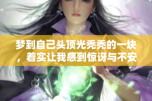 梦到自己头顶光秃秃的一块，着实让我感到惊讶与不安