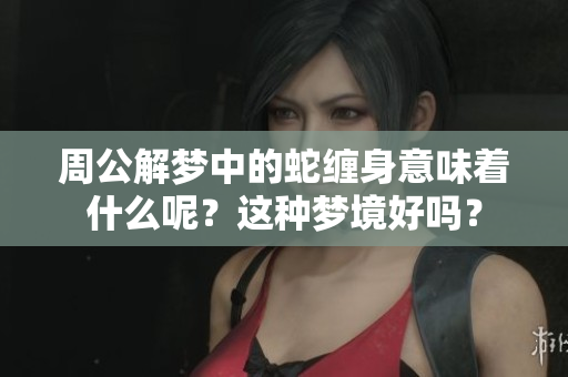 周公解梦中的蛇缠身意味着什么呢？这种梦境好吗？