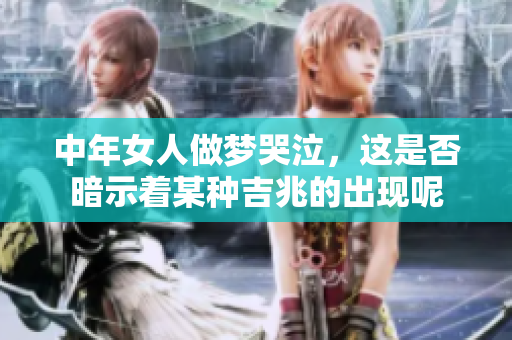 中年女人做梦哭泣，这是否暗示着某种吉兆的出现呢