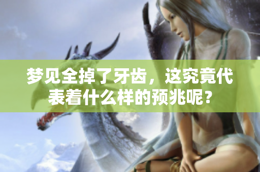 梦见全掉了牙齿，这究竟代表着什么样的预兆呢？